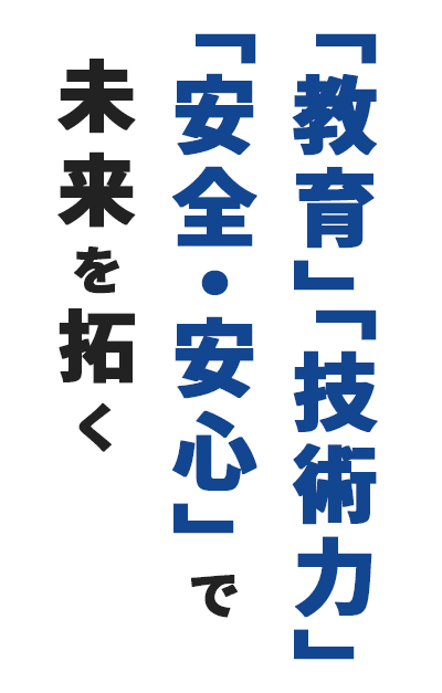 教育、技術力、安全安心で未来を拓く