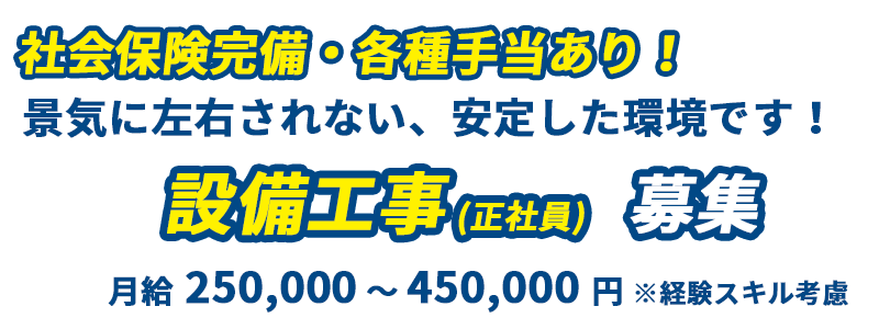 社会保険完備、各種手当あり！景気に左右されない安定した環境！設備工事募集